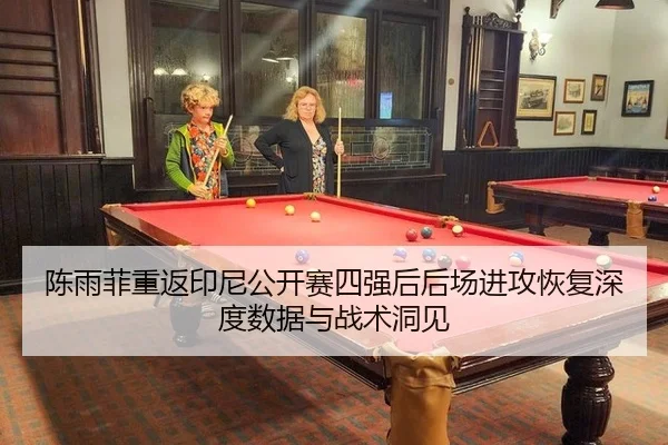 陈雨菲重返印尼公开赛四强后后场进攻恢复深度数据与战术洞见