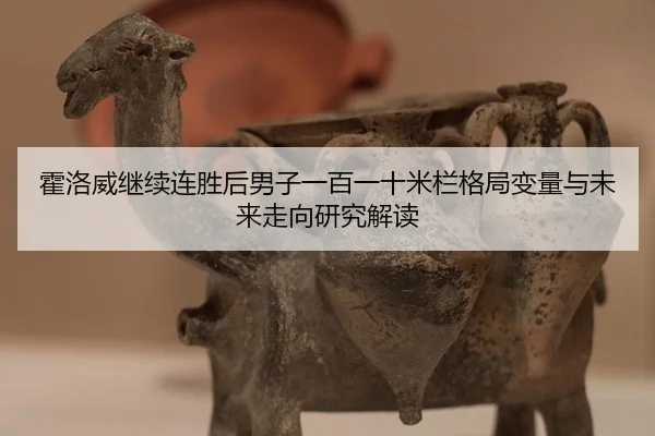 霍洛威继续连胜后男子一百一十米栏格局变量与未来走向研究解读
