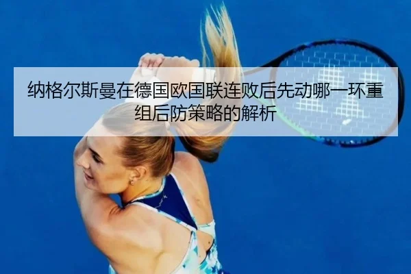 na-ge-er-si-man-zai-de-guo-ou-guo-lian-lian-bai-hou-xian-dong-na-yi-huan-chong-zu-hou-fang-ce-lve-de-jie-xi-2-495.jpg