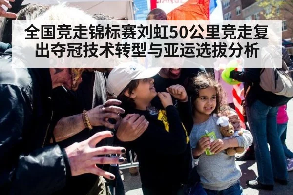 全国竞走锦标赛刘虹50公里竞走复出夺冠技术转型与亚运选拔分析