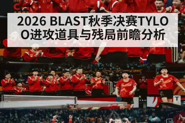 2026 BLAST秋季决赛TYLOO进攻道具与残局前瞻分析